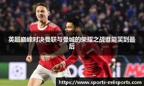 英超巅峰对决曼联与曼城的荣耀之战谁能笑到最后